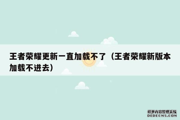 王者荣耀更新一直加载不了(王者荣耀新版本加载不进去) 王者荣耀更新一直加载不了(王者荣耀新版本加载不进去)