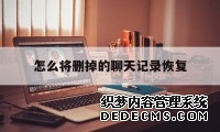 怎么将删掉的聊天记录恢复(如何恢复删掉的聊天记录?)