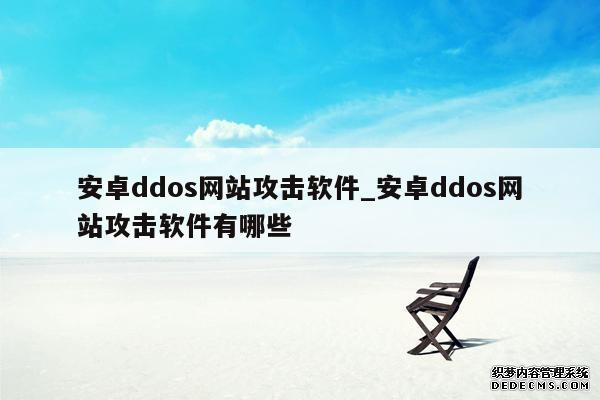 安卓ddos网站攻击软件_安卓ddos网站攻击软件有哪些