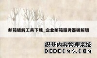 邮箱破解工具下载_企业邮箱服务器破解版