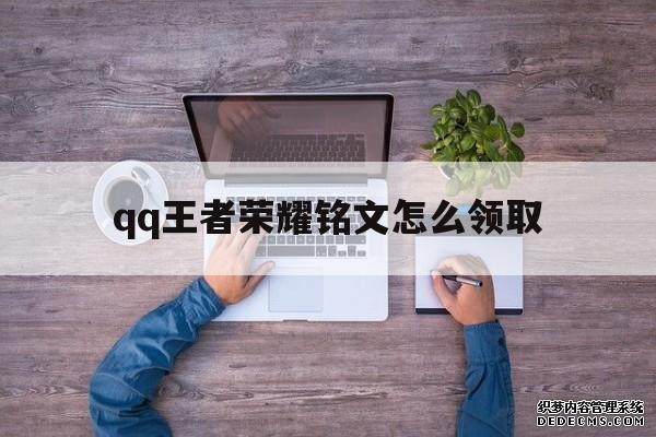 qq王者荣耀铭文怎么领取（王者荣耀铭文在哪领取