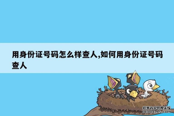 用身份证号码怎么样查人,如何用身份证号码查人