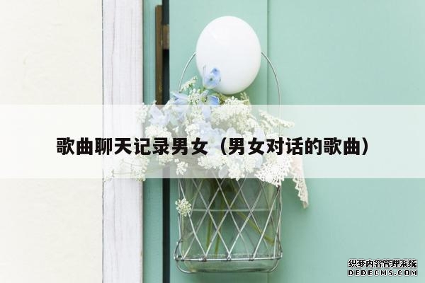 歌曲聊天记录男女（男女对话的歌曲）