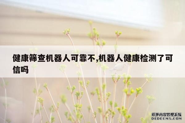 健康筛查机器人可靠不,机器人健康检测了可信吗