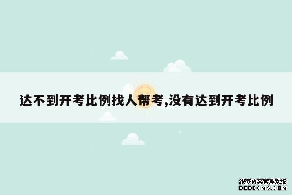 达不到开考比例找人帮考,没有达到开考比例