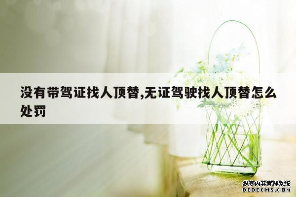 没有带驾证找人顶替,无证驾驶找人顶替怎么处罚