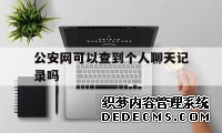公安网可以查到个人聊天记录吗（公安人员能查到别人的聊天记录吗）