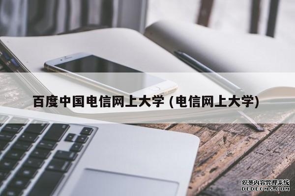 百度中国电信网上大学 (电信网上大学)