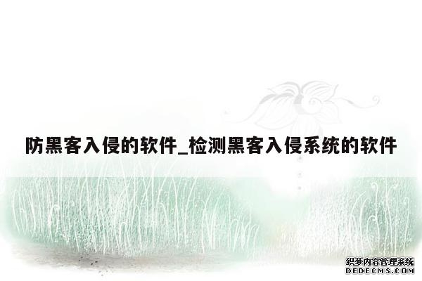 防黑客入侵的软件_检测黑客入侵系统的软件 防黑客入侵的软件_检测黑客入侵系统的软件