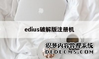 edius破解版注册机（edius655注册机）