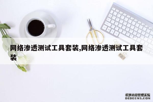 网络渗透测试工具套装,网络渗透测试工具套装