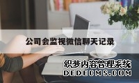 公司会监视微信聊天记录（公司监控个人微信聊天记录吗）
