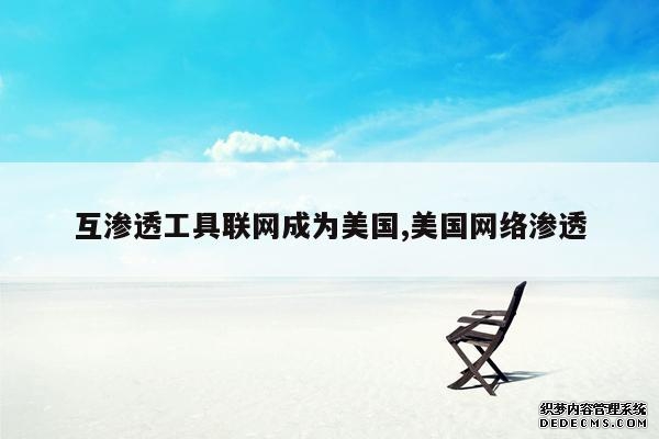互渗透工具联网成为美国,美国网络渗透 互渗透工具联网成为美国,美国网络渗透