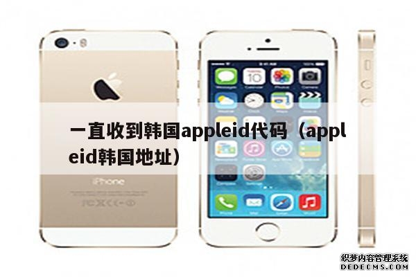 一直收到韩国appleid代码(appleid韩国地址) 一直收到韩国appleid代码(appleid韩国地址)