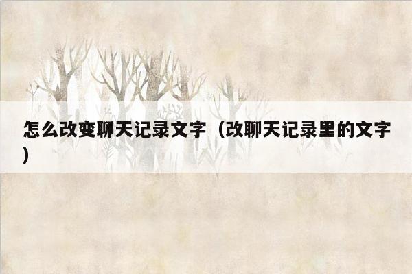怎么改变聊天记录文字(改聊天记录里的文字) 怎么改变聊天记录文字(改聊天记录里的文字)