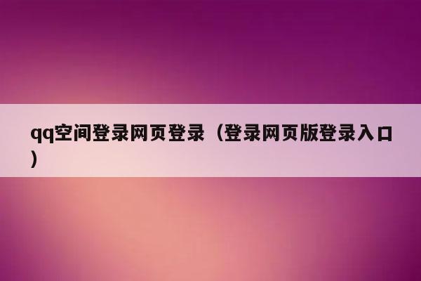 qq空间登录网页登录（登录网页版登录入口）