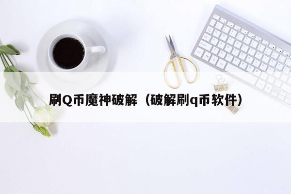 刷Q币魔神破解(破解刷q币软件) 刷Q币魔神破解(破解刷q币软件)