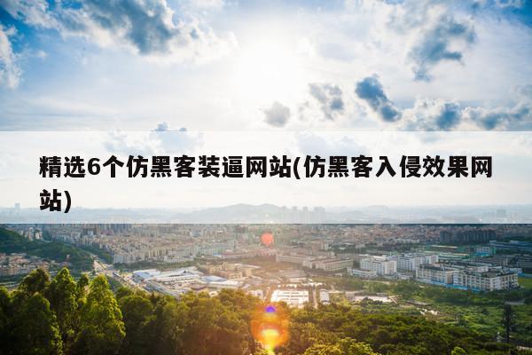 精选6个仿黑客装逼网站(仿黑客入侵效果网站)