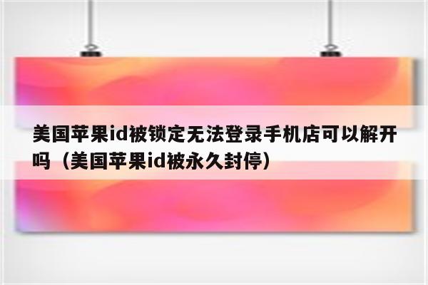 美国苹果id被锁定无法登录手机店可以解开吗（美