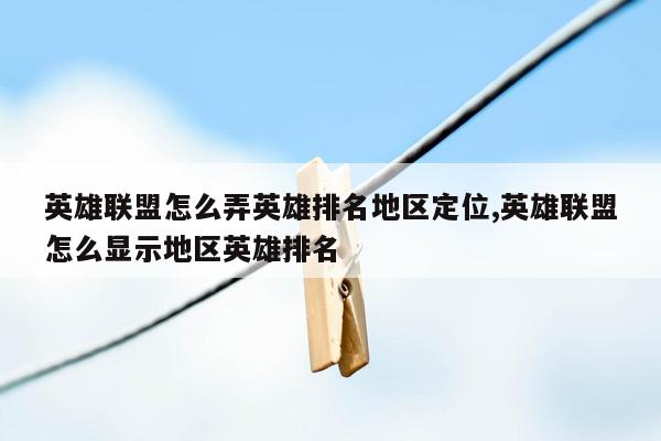 英雄联盟怎么弄英雄排名地区定位,英雄联盟怎么显示地区英雄排名 英雄联盟怎么弄英雄排名地区定位,英雄联盟怎么