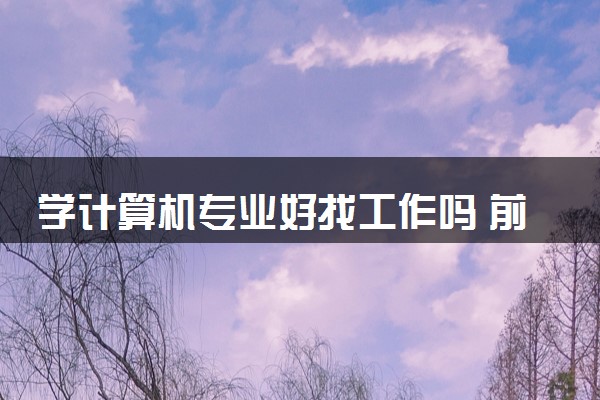 学计算机专业好找工作吗