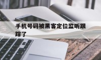 手机号码被黑客定位监听跟踪了(黑客查手机定位)