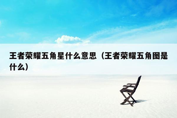 王者荣耀五角星什么意思（王者荣耀五角图是什么）