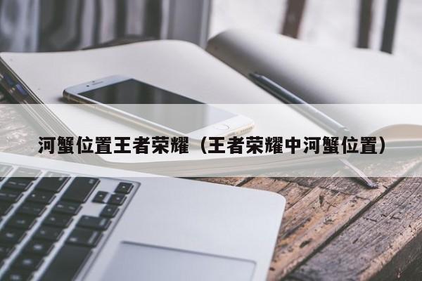 河蟹位置王者荣耀（王者荣耀中河蟹位置）
