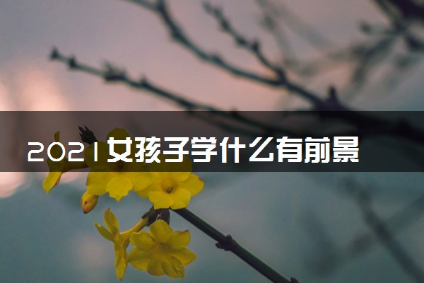 女孩子学什么有前景