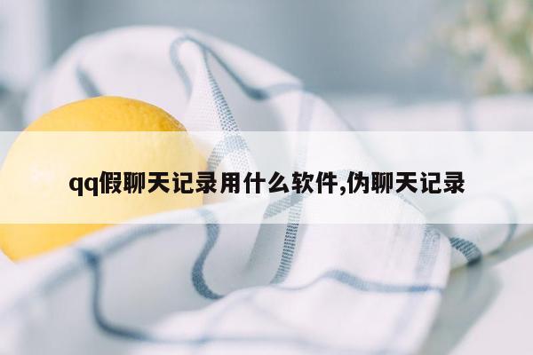 qq假聊天记录用什么软件,伪聊天记录