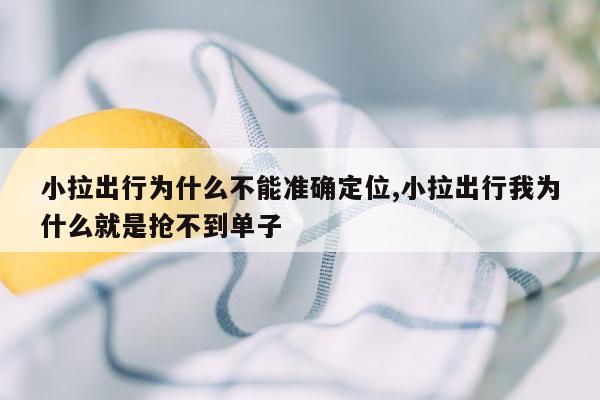 小拉出行为什么不能准确定位,小拉出行我为什么