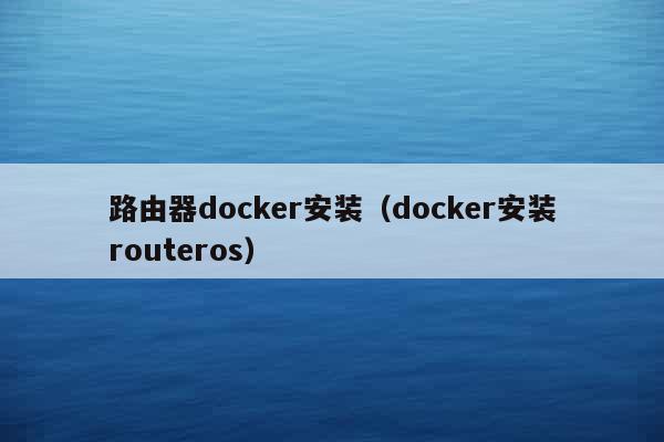 路由器docker安装（docker安装routeros）