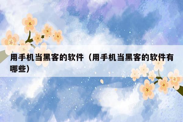 用手机当黑客的软件（用手机当黑客的软件有哪