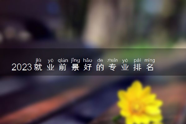 2023就业前景好的专业排名女生 哪些专业有发展