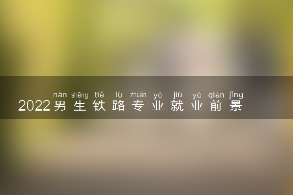 男生铁路专业就业前景