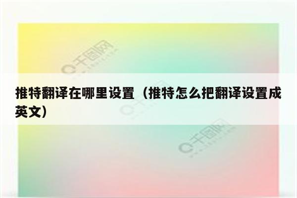 推特翻译在哪里设置（推特怎么把翻译设置成英