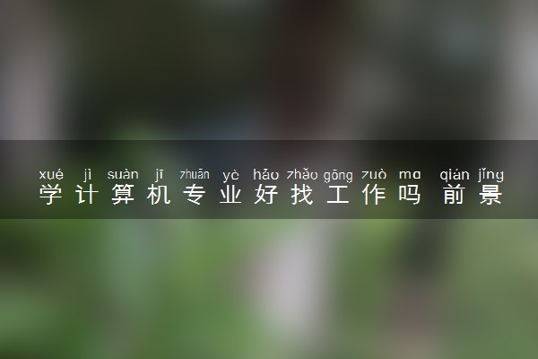 学计算机专业好找工作吗 前景好