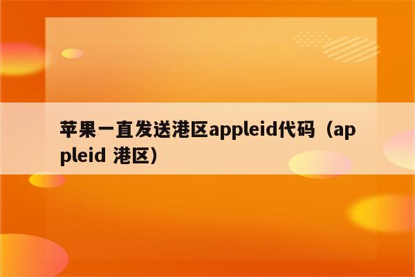 苹果一直发送港区appleid代码（appleid 港区）
