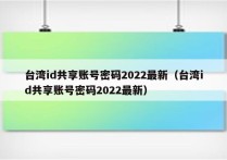 台湾id共享账号密码2022最新（台湾id共享账号密码2022最新）