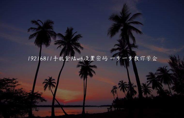 19216811手机登陆wifi设置密码 一步一步教你学会
