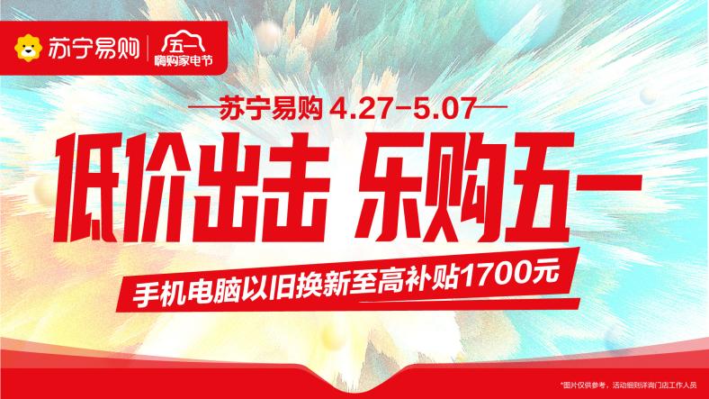 苏宁易购3C开启“五一狂欢购” 手机电脑以旧换新至高补贴1700元