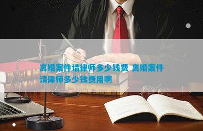 离婚案件请律师多少钱费 离婚案件请律师多少钱费用啊