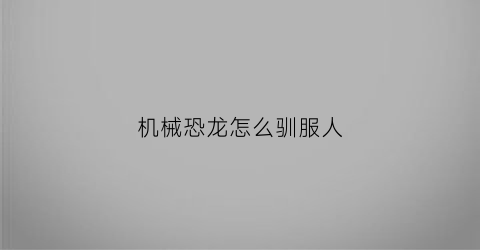 机械恐龙怎么驯服人