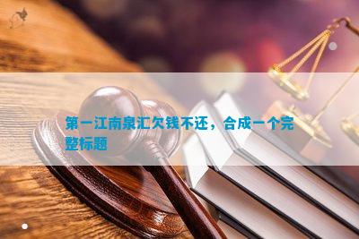 之一江南泉汇欠钱不还，合成一个完整标题