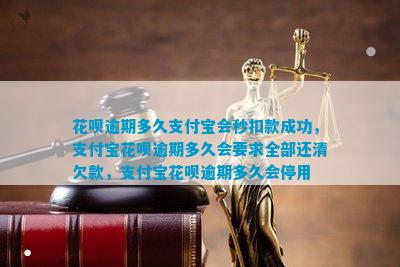 花呗逾期多久支付宝会秒扣款成功，支付宝花呗逾期多久会要求全部还清欠款，支付宝花呗逾期多久会停用
