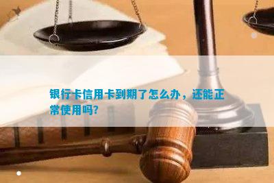 银行卡信用卡到期了怎么办，还能正常使用吗？