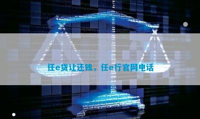 任e贷让还钱，任e行官网电话