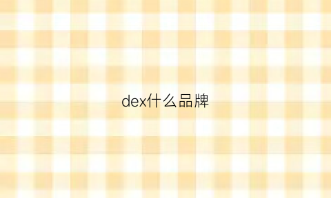 dex什么品牌 dex什么品牌